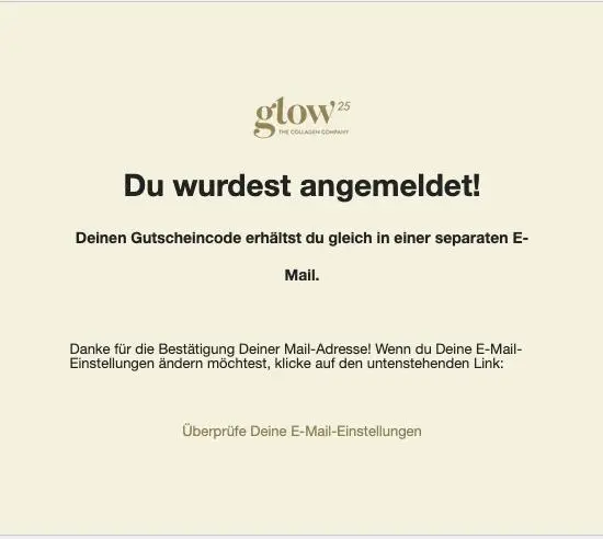 Du wurdest angemeldet! Gutschein wird per E-Mail gesendet. Hinweis zur Änderung der E-Mail-Einstellungen. Glow25-Logo oben.
