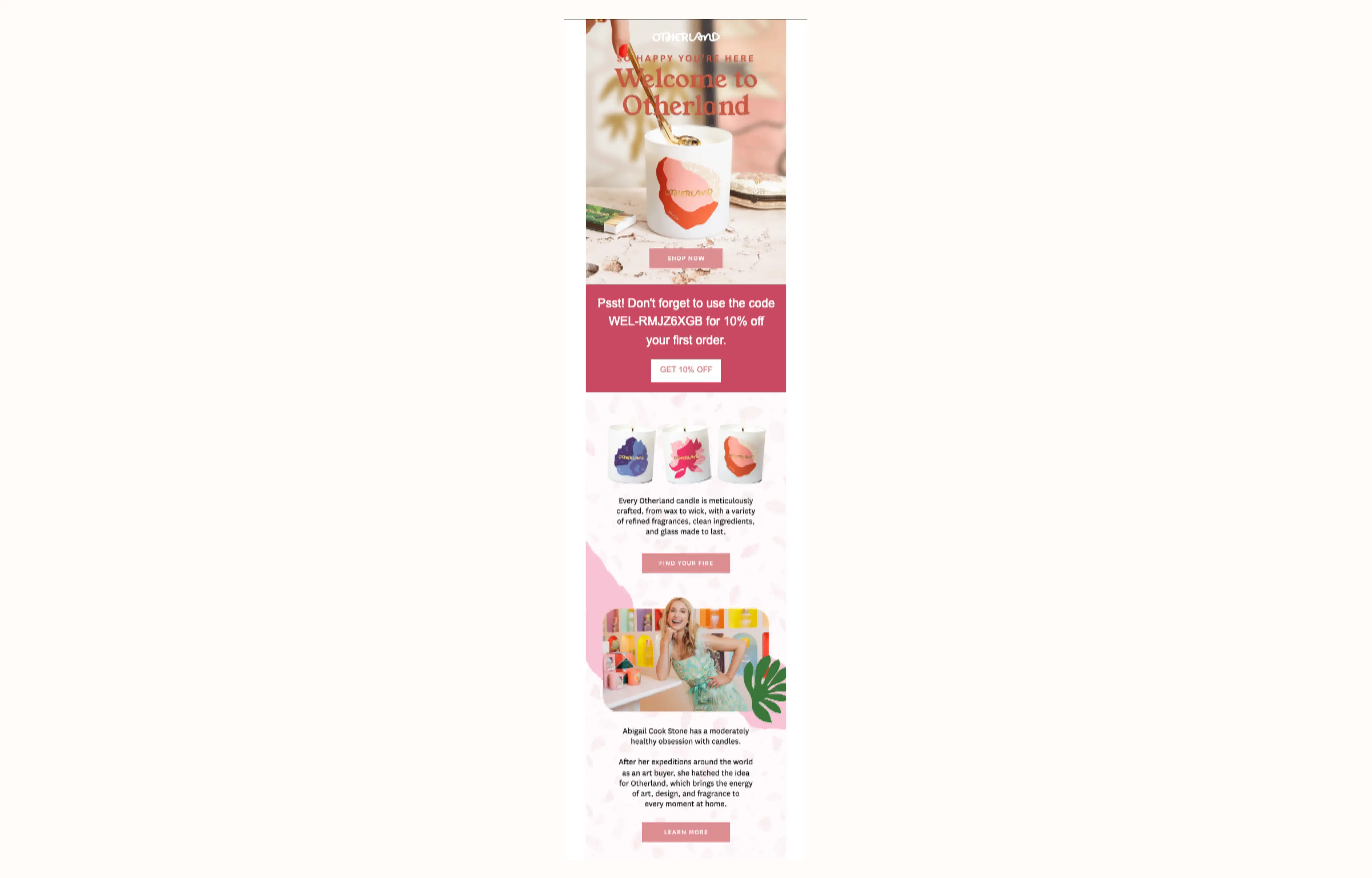 Image shows a welcome flow from candle brand Otherland. Highly visual and vibrantly coloured, the email offers 10% off to new subscribers, includes a “Find Your Fire” CTA that directs new subscribers to Otherland’s candle selection, and explains their founder’s story and brand mission.