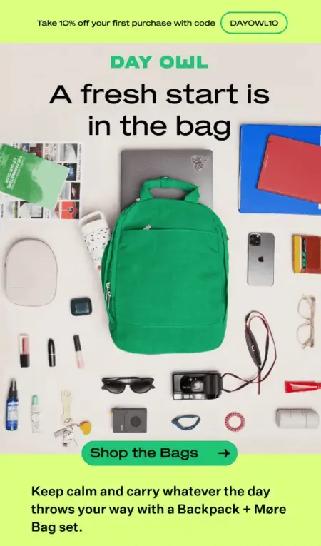 Image shows a back-to-school email marketing campaign from bag brand Day Owl, featuring a gorgeous, aerial-view product shot of one of their backpacks laid out on a flat surface, surrounded by all the back-to-school items that fit in it—from a laptop to a binder to glasses, lipstick, and deodorant. The headline reads, “a fresh start is in the bag,” and the CTA button reads, “shop the bags.” At the top of the email is a neon yellow banner that promises 10% off with a discount code.